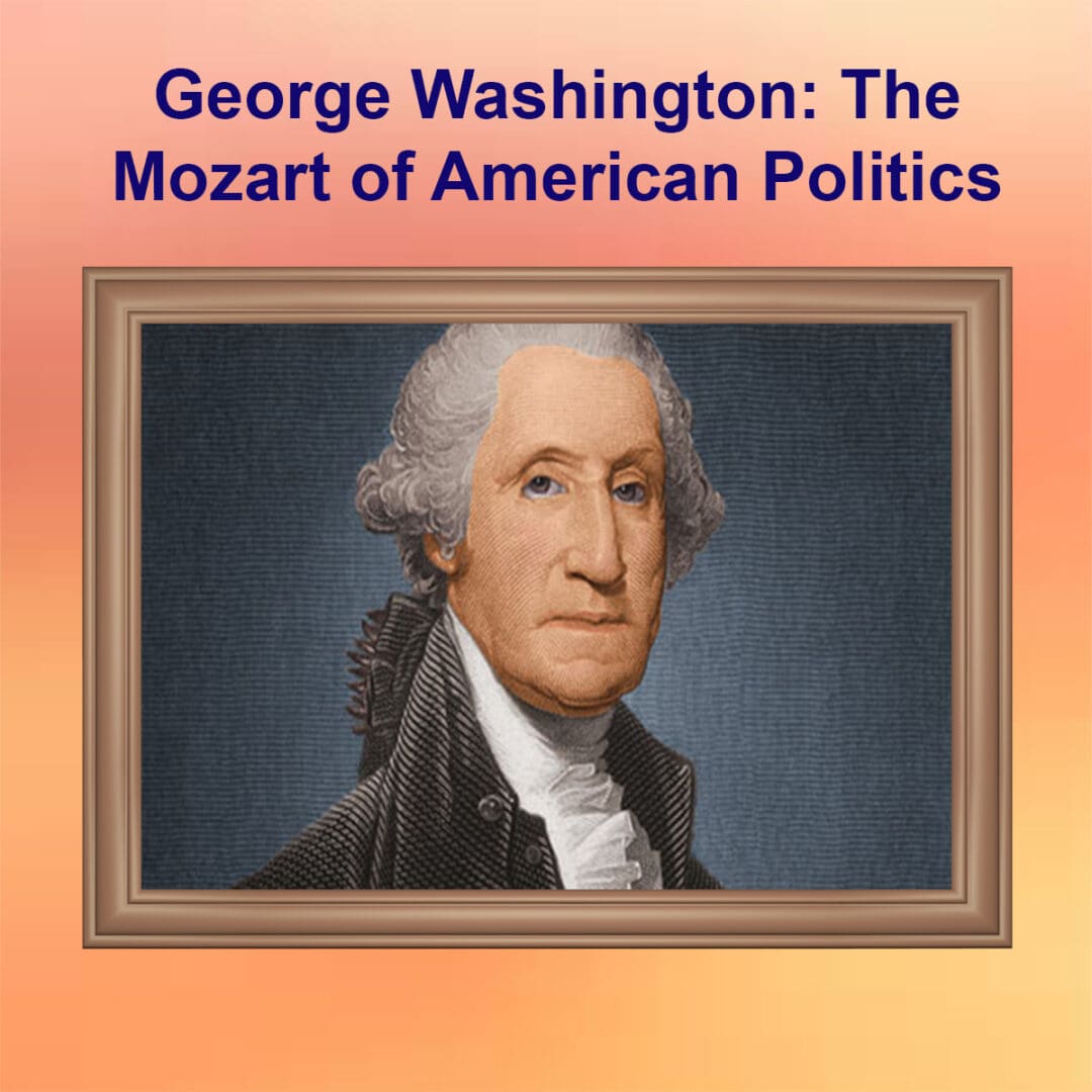 George Washington The Mozart of American Politics